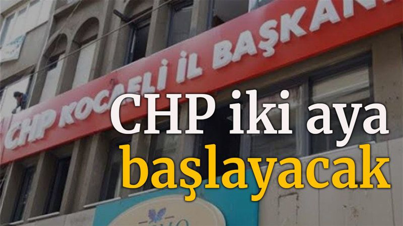 CHP iki aya başlayacak